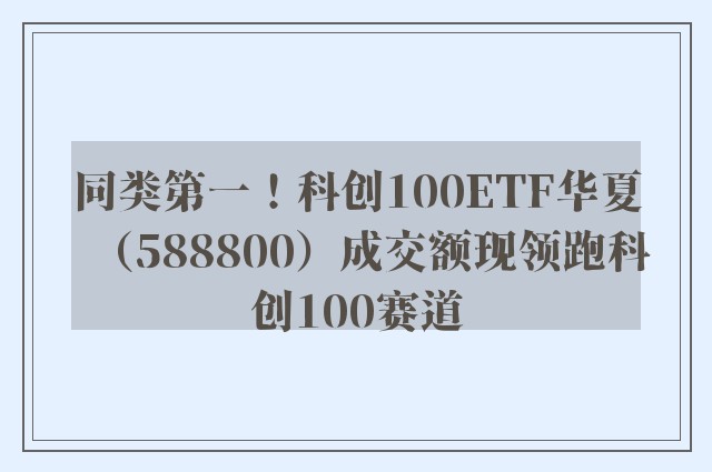 同类第一！科创100ETF华夏（588800）成交额现领跑科创100赛道