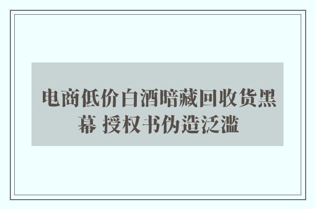 电商低价白酒暗藏回收货黑幕 授权书伪造泛滥