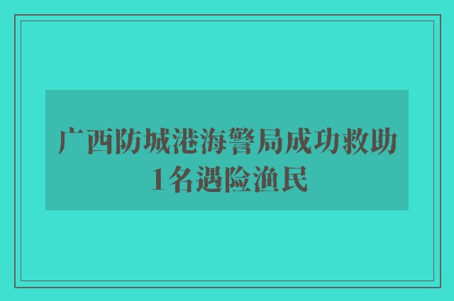 广西防城港海警局成功救助1名遇险渔民