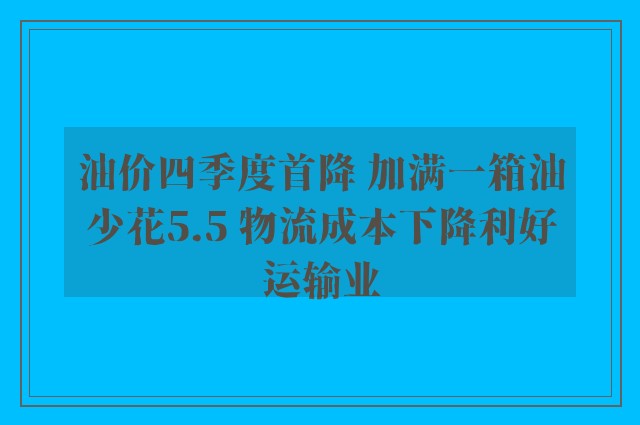 油价四季度首降 加满一箱油少花5.5 物流成本下降利好运输业