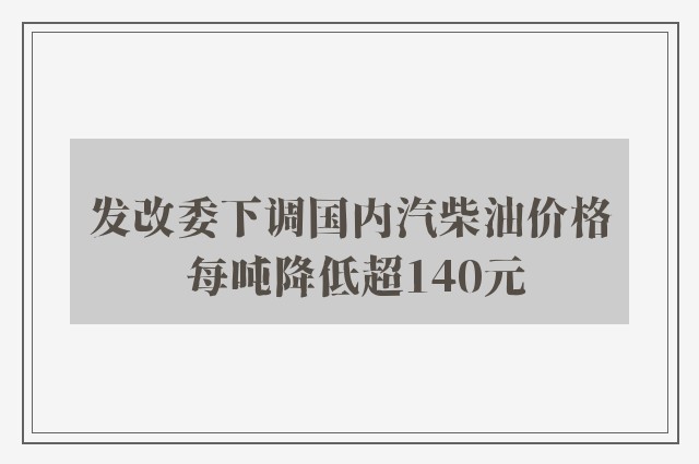 发改委下调国内汽柴油价格 每吨降低超140元