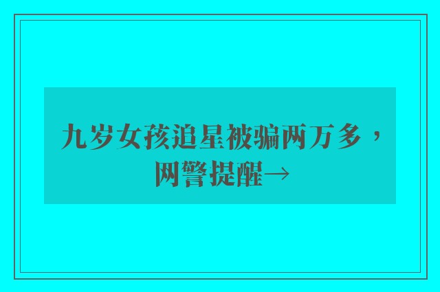 九岁女孩追星被骗两万多，网警提醒→