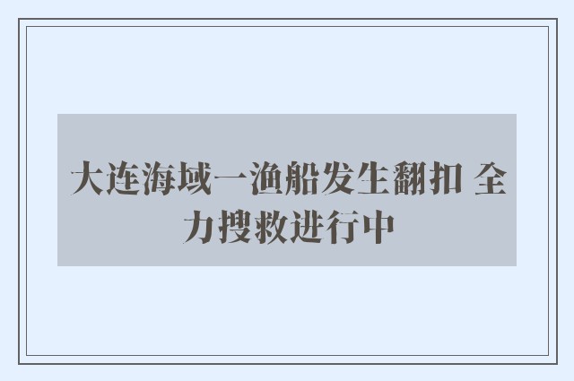 大连海域一渔船发生翻扣 全力搜救进行中