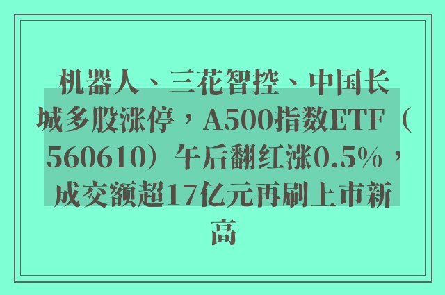 机器人、三花智控、中国长城多股涨停，A500指数ETF（560610）午后翻红涨0.5%，成交额超17亿元再刷上市新高