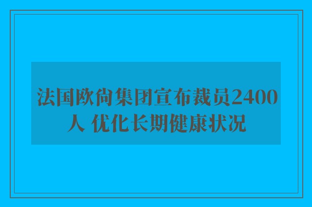 法国欧尚集团宣布裁员2400人 优化长期健康状况