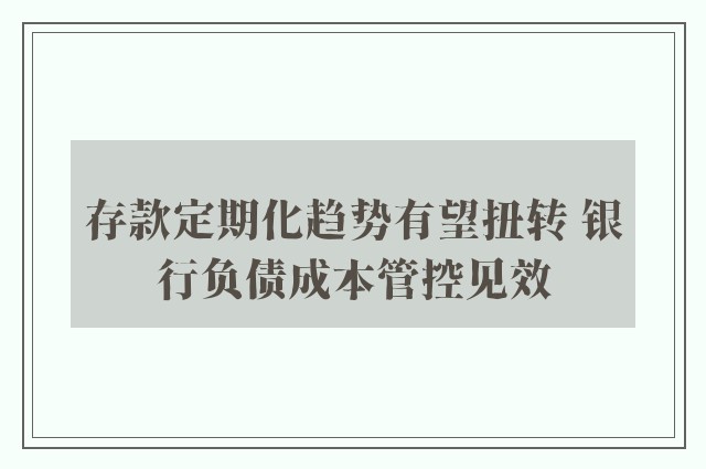 存款定期化趋势有望扭转 银行负债成本管控见效