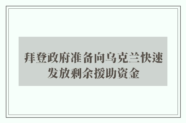 拜登政府准备向乌克兰快速发放剩余援助资金