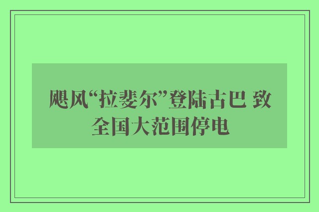 飓风“拉斐尔”登陆古巴 致全国大范围停电