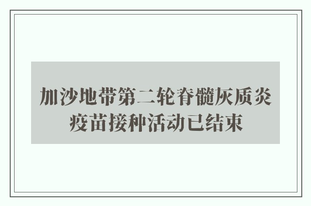 加沙地带第二轮脊髓灰质炎疫苗接种活动已结束