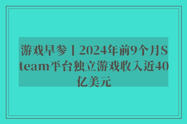 游戏早参丨2024年前9个月Steam平台独立游戏收入近40亿美元