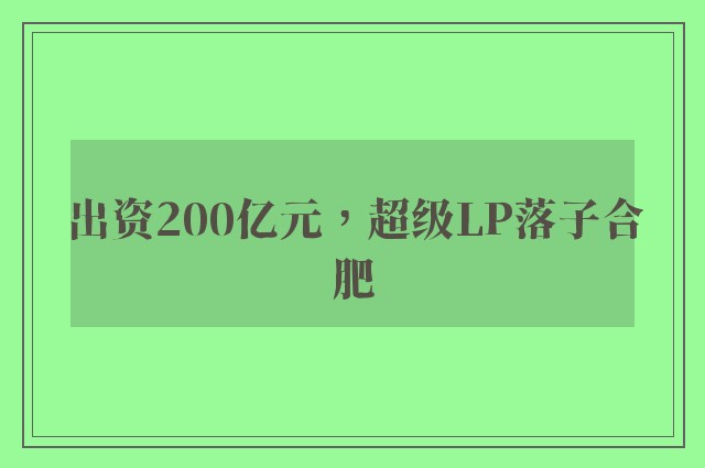 出资200亿元，超级LP落子合肥