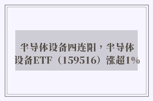 半导体设备四连阳，半导体设备ETF（159516）涨超1%