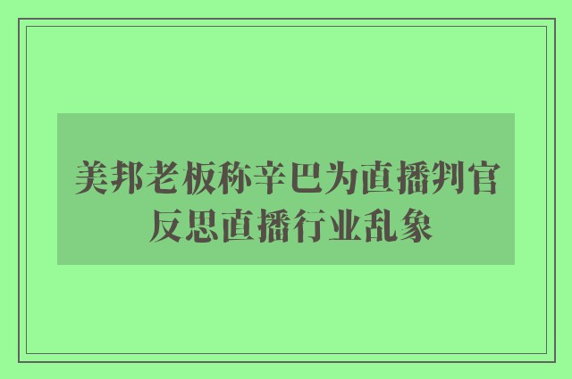 美邦老板称辛巴为直播判官 反思直播行业乱象