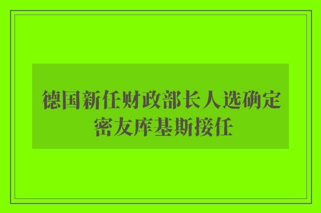 德国新任财政部长人选确定 密友库基斯接任