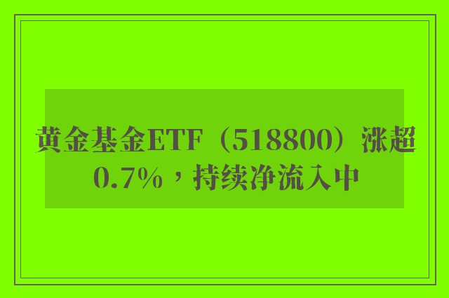 黄金基金ETF（518800）涨超0.7%，持续净流入中