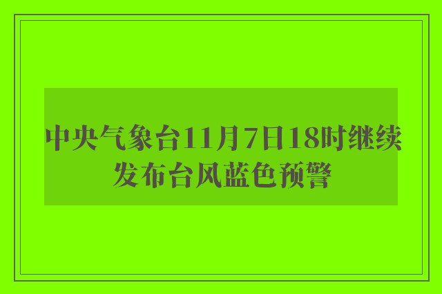 中央气象台11月7日18时继续发布台风蓝色预警