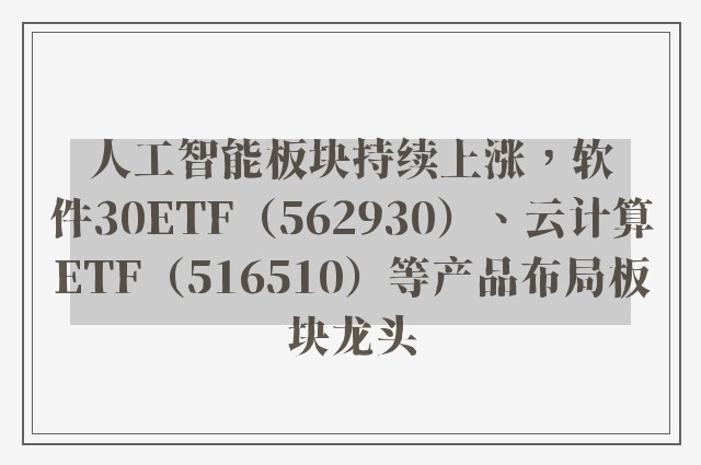 人工智能板块持续上涨，软件30ETF（562930）、云计算ETF（516510）等产品布局板块龙头