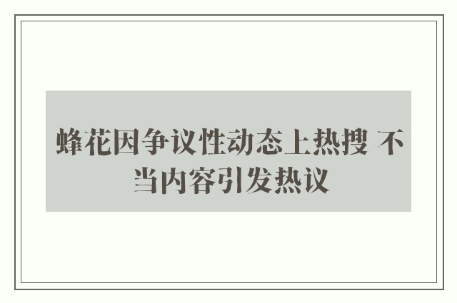 蜂花因争议性动态上热搜 不当内容引发热议