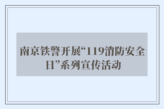 南京铁警开展“119消防安全日”系列宣传活动