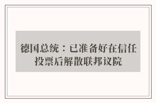 德国总统：已准备好在信任投票后解散联邦议院