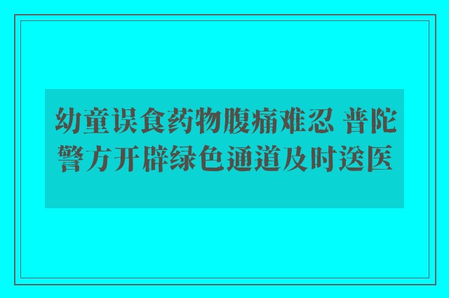 幼童误食药物腹痛难忍 普陀警方开辟绿色通道及时送医