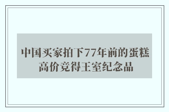 中国买家拍下77年前的蛋糕 高价竞得王室纪念品