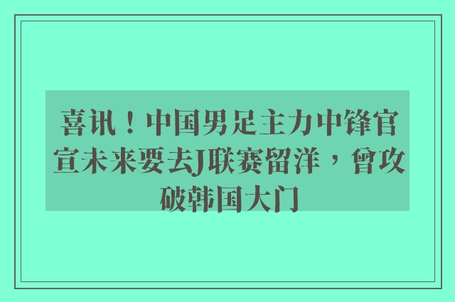 喜讯！中国男足主力中锋官宣未来要去J联赛留洋，曾攻破韩国大门