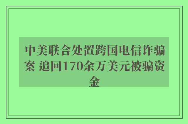 中美联合处置跨国电信诈骗案 追回170余万美元被骗资金