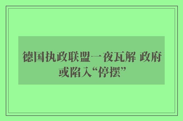 德国执政联盟一夜瓦解 政府或陷入“停摆”