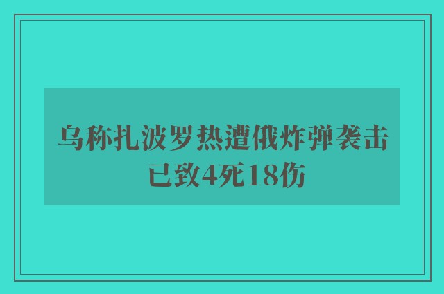 乌称扎波罗热遭俄炸弹袭击 已致4死18伤