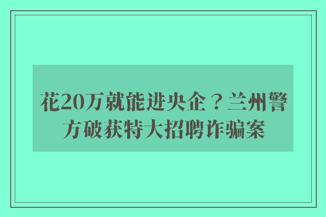 花20万就能进央企？兰州警方破获特大招聘诈骗案