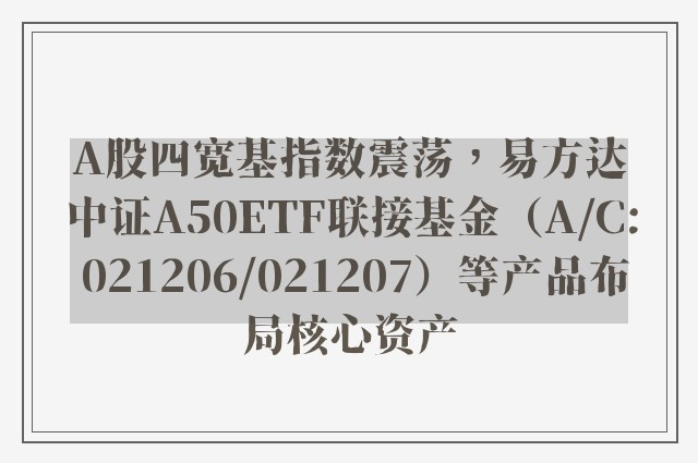 A股四宽基指数震荡，易方达中证A50ETF联接基金（A/C: 021206/021207）等产品布局核心资产