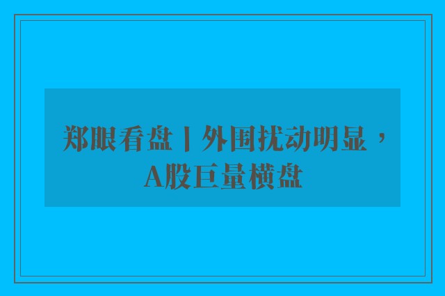 郑眼看盘丨外围扰动明显，A股巨量横盘