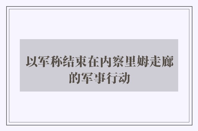 以军称结束在内察里姆走廊的军事行动