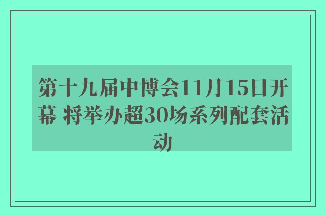 第十九届中博会11月15日开幕 将举办超30场系列配套活动