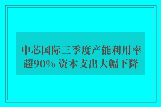 中芯国际三季度产能利用率超90% 资本支出大幅下降