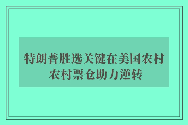 特朗普胜选关键在美国农村 农村票仓助力逆转