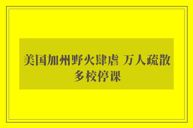 美国加州野火肆虐 万人疏散多校停课