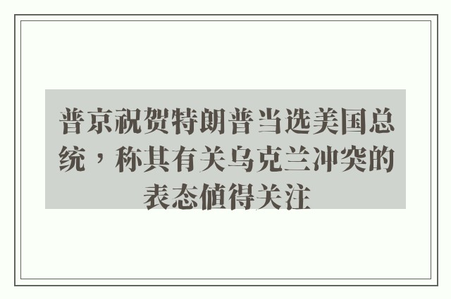 普京祝贺特朗普当选美国总统，称其有关乌克兰冲突的表态值得关注