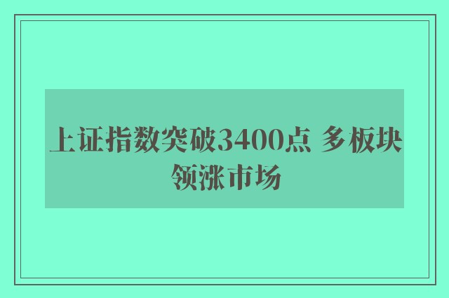 上证指数突破3400点 多板块领涨市场