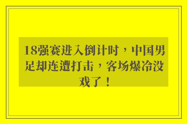 18强赛进入倒计时，中国男足却连遭打击，客场爆冷没戏了！