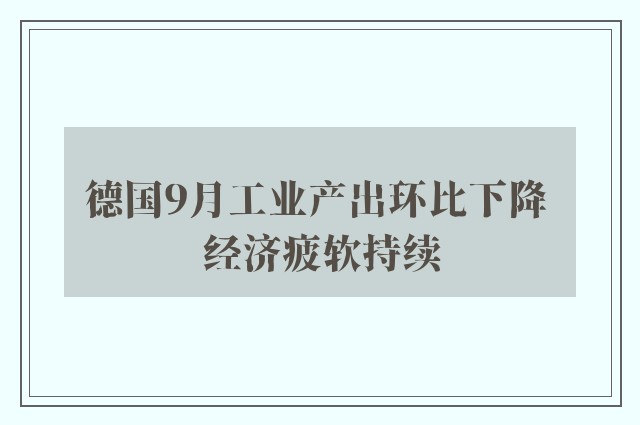 德国9月工业产出环比下降 经济疲软持续