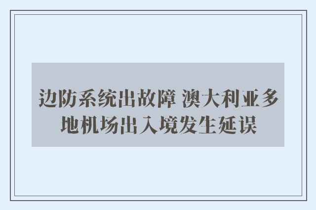 边防系统出故障 澳大利亚多地机场出入境发生延误