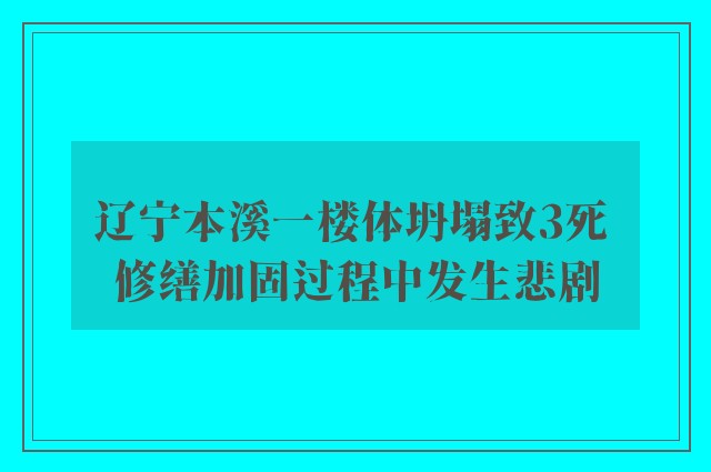 辽宁本溪一楼体坍塌致3死 修缮加固过程中发生悲剧