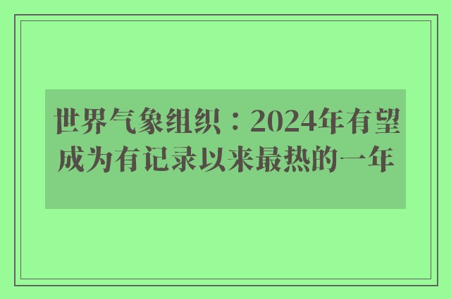 世界气象组织：2024年有望成为有记录以来最热的一年