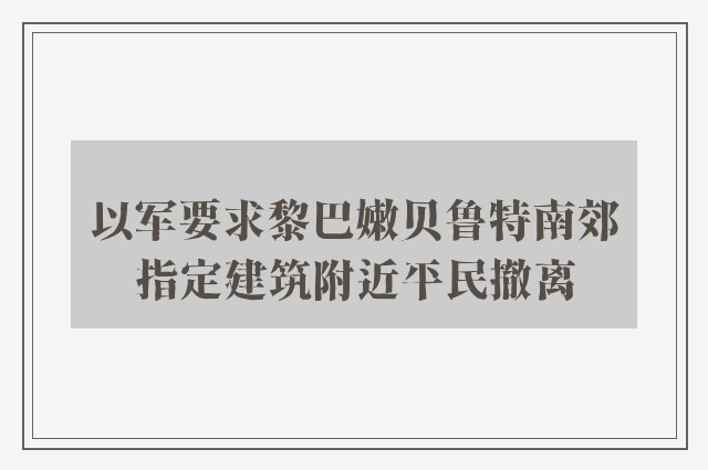 以军要求黎巴嫩贝鲁特南郊指定建筑附近平民撤离