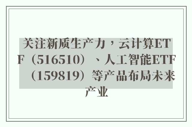 关注新质生产力，云计算ETF（516510）、人工智能ETF（159819）等产品布局未来产业