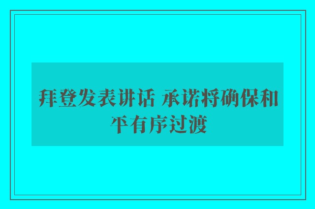 拜登发表讲话 承诺将确保和平有序过渡