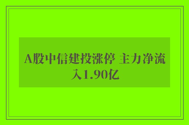 A股中信建投涨停 主力净流入1.90亿