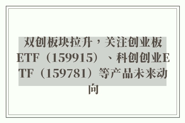 双创板块拉升，关注创业板ETF（159915）、科创创业ETF（159781）等产品未来动向